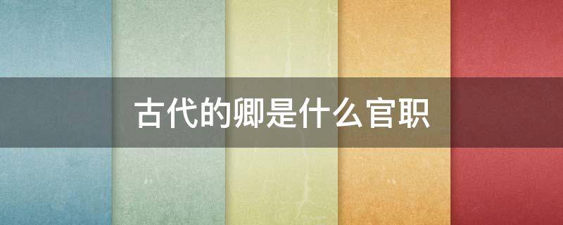 古代的卿是什么官职（古代的卿相当于现在的什么官）
