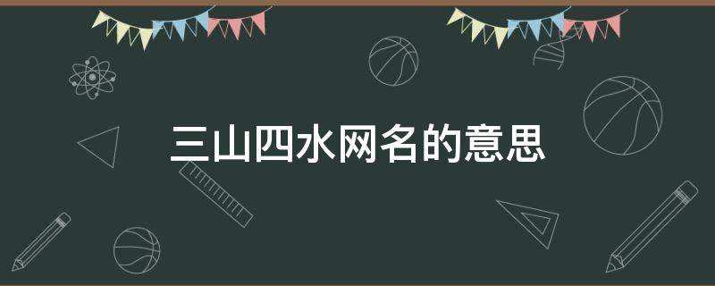 三山四水网名的意思（三山四水什么意思）
