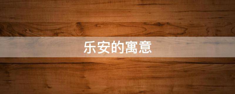乐安的寓意 安乐寓意好吗