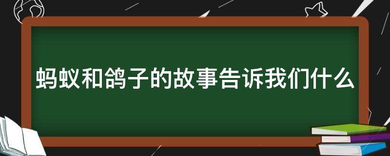 蚂蚁和鸽子的故事告诉我们什么 蚂蚁和鸽子的故事告诉我们什么英文