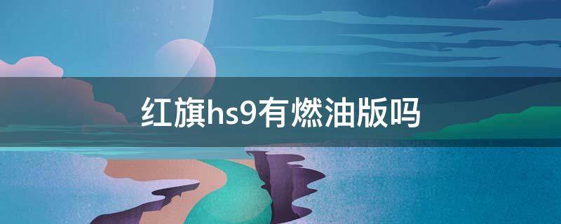 红旗hs9有燃油版吗 红旗HS9燃油版什么时候上市