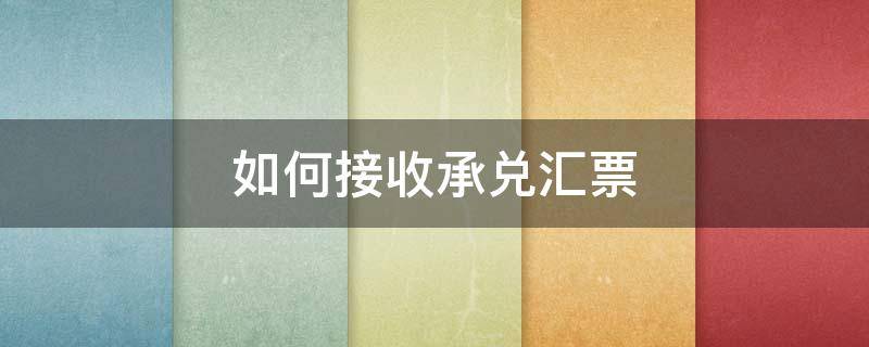 如何接收承兑汇票（如何接收承兑汇票流程）