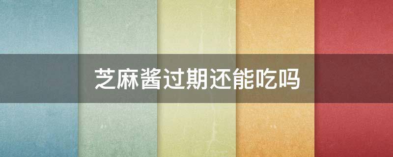 芝麻酱过期还能吃吗 花生芝麻酱过期还能吃吗