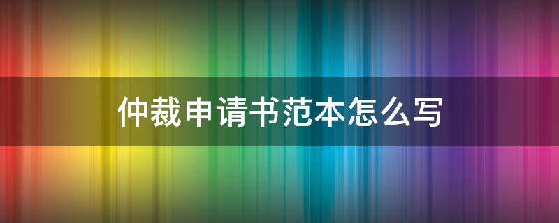 仲裁申请书范本怎么写 仲裁申请书范本怎么写模板
