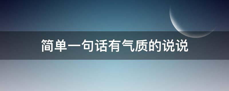 简单一句话有气质的说说（说说简单气质一句话句句精辟）