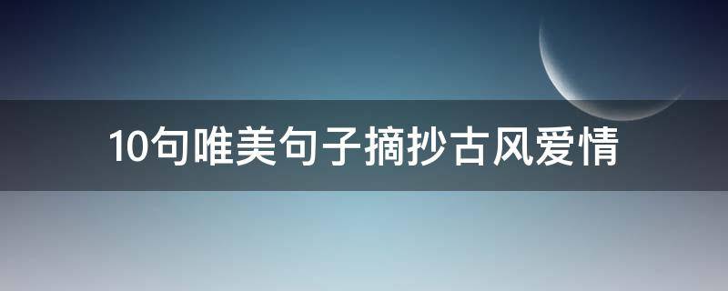 10句唯美句子摘抄古风爱情（10句唯美句子摘抄古风爱情诗）