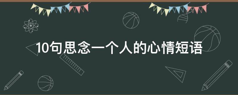 10句思念一个人的心情短语 思念一个人的心情短语有哪些?