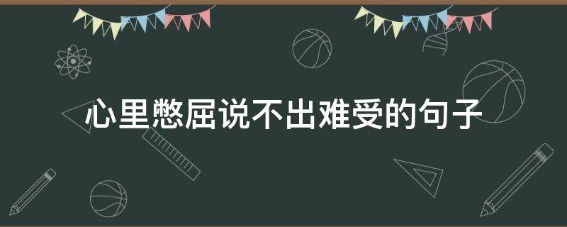 心里憋屈说不出难受的句子（心中憋屈说不出来的句子）
