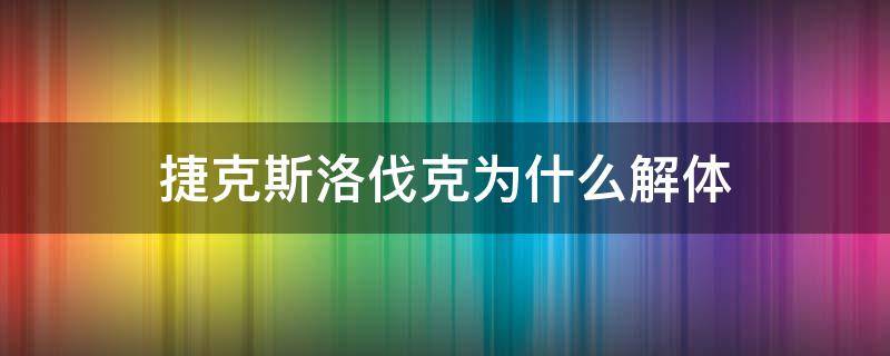 捷克斯洛伐克为什么解体（捷克斯洛伐克为什么解体时间）