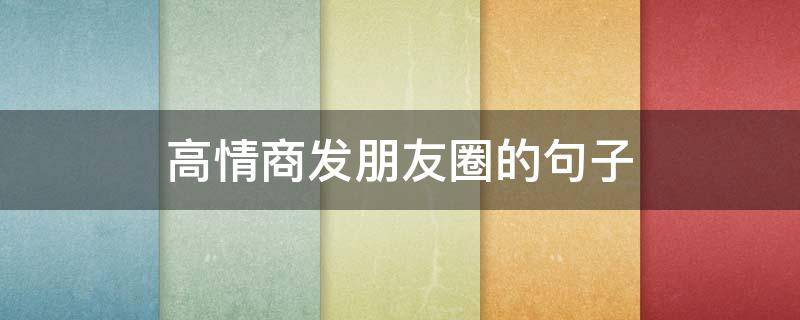 高情商发朋友圈的句子（高情商发朋友圈的句子配自拍）