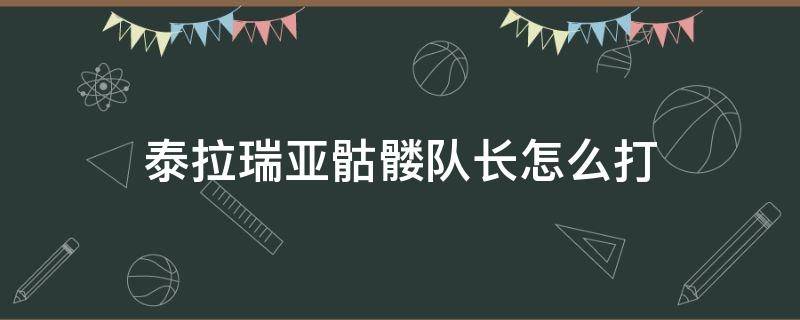 泰拉瑞亚骷髅队长怎么打（泰拉瑞亚骷髅队长怎么打专家）