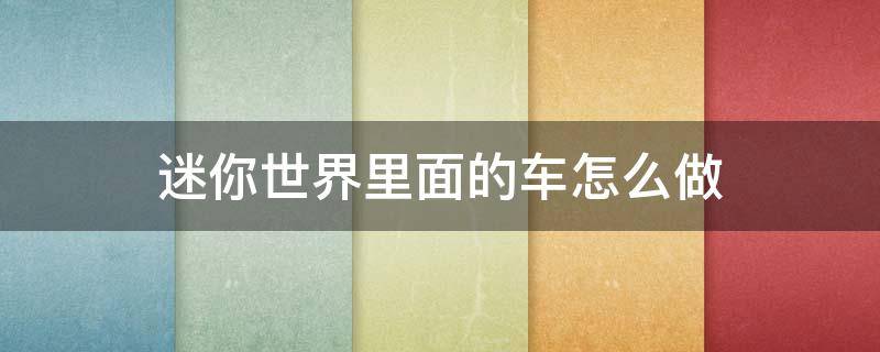 迷你世界里面的车怎么做（迷你世界里面的车怎么做?）