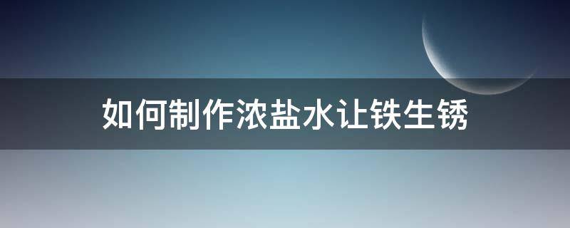 如何制作浓盐水让铁生锈 如何制作浓盐水让铁生锈变快