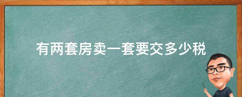 有两套房卖一套要交多少税 有两套房卖一套要交多少税呢