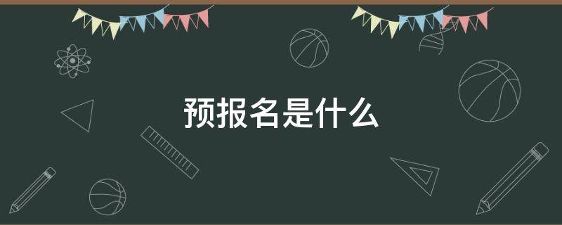 预报名是什么（预报名是什么意思啊考研）