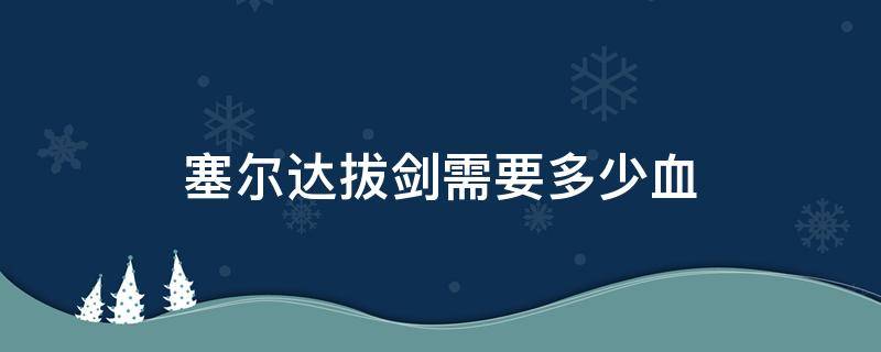 塞尔达拔剑需要多少血（塞尔达传说荒野之息多少血能拔剑）