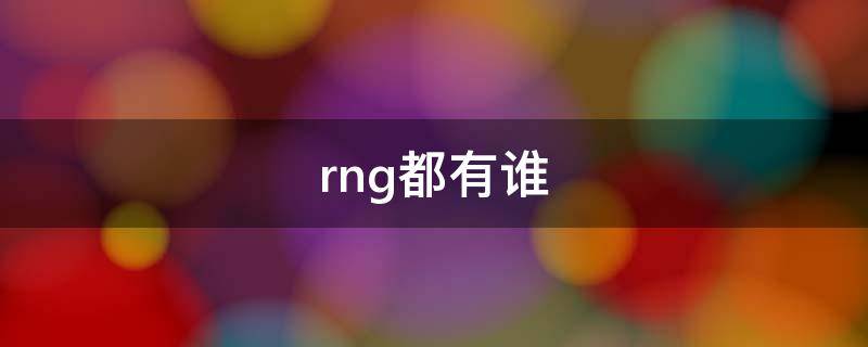 rng都有谁 rng有哪些人