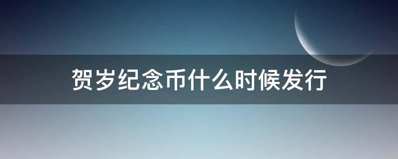 贺岁纪念币什么时候发行 贺岁纪念币什么时候发行出来的