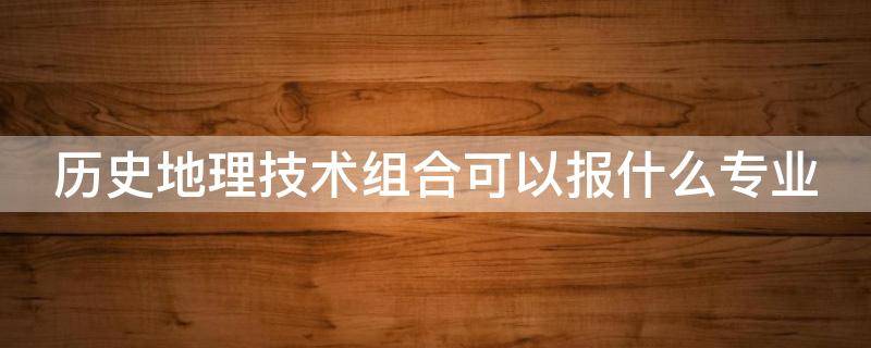 历史地理技术组合可以报什么专业 历史地理技术组合可以报什么专业好