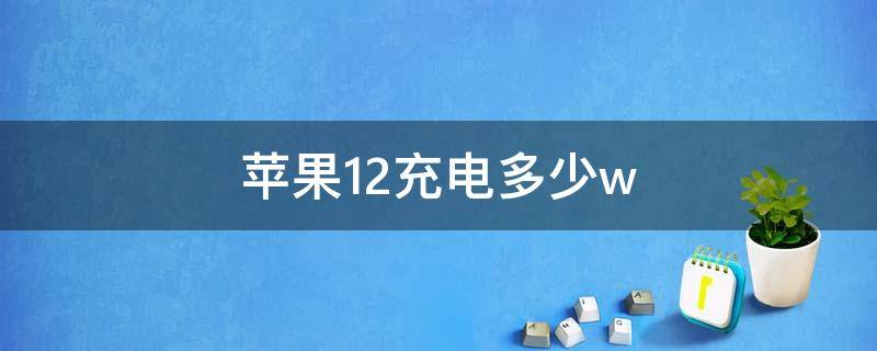 苹果12充电多少w（苹果12充电多少w充电）