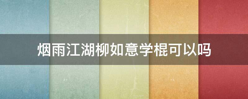 烟雨江湖柳如意学棍可以吗 烟雨江湖柳如意学棍法怎么样