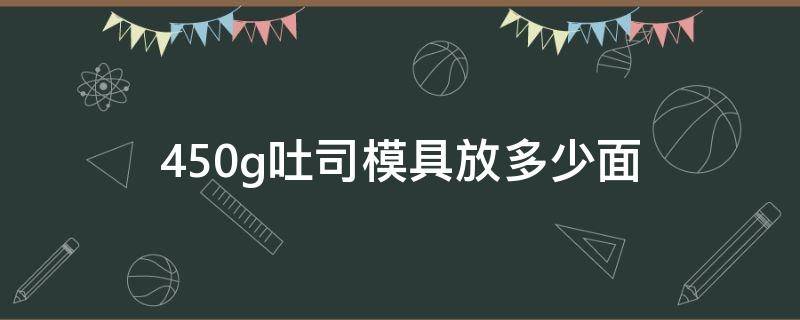 450g吐司模具放多少面 250g吐司模具用多少面