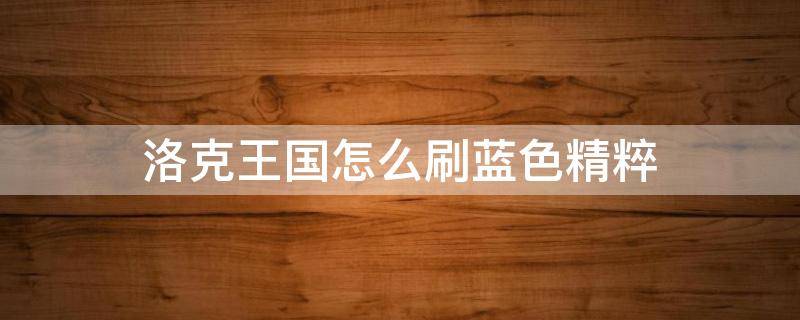 洛克王国怎么刷蓝色精粹（洛克王国怎么刷蓝色精粹碎片）