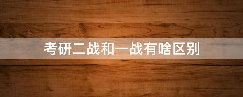 考研二战和一战有啥区别（考研二战和一战有啥区别知乎）