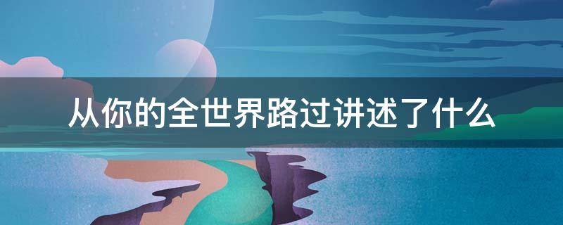 从你的全世界路过讲述了什么 从你的全世界路过讲述的什么