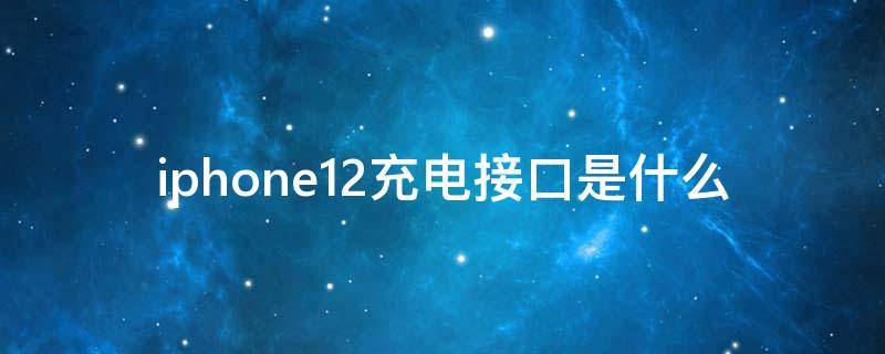 iphone12充电接口是什么 iphone12的充电器接口