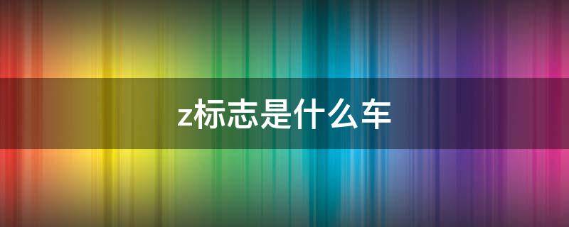 z标志是什么车（日本z标志是什么车）