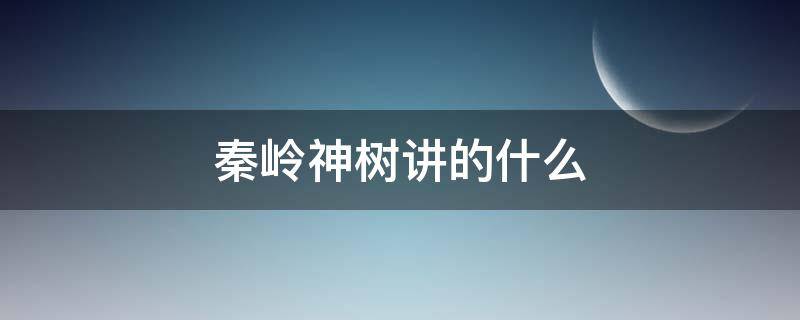 秦岭神树讲的什么 秦岭神树说的是哪里