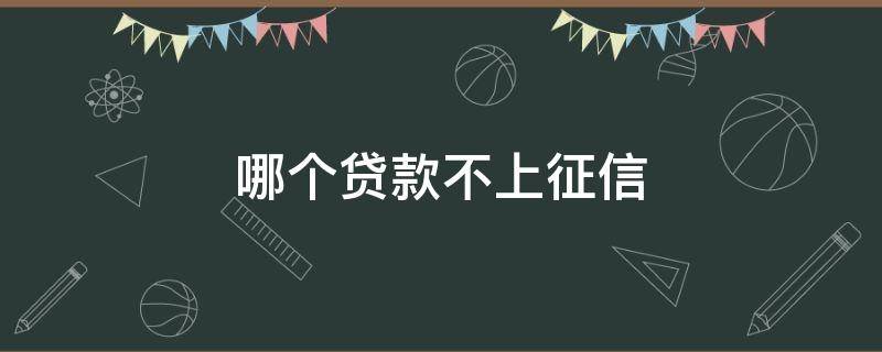 哪个贷款不上征信（有什么贷款不看征信的）