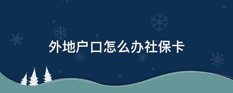 外地户口怎么办社保卡 外地户口怎么办社保卡吗