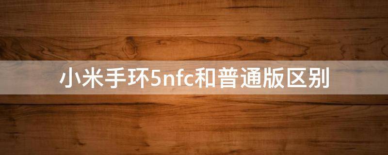 小米手环5nfc和普通版区别 小米手环5nfc和标准版哪个好
