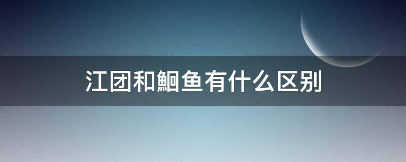 江团和鮰鱼有什么区别 鮰鱼和江团是一种吗