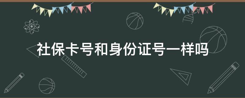 社保卡号和身份证号一样吗 浙江社保卡号和身份证号一样吗
