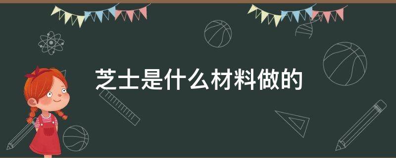 芝士是什么材料做的（马苏里拉芝士是什么材料做的）