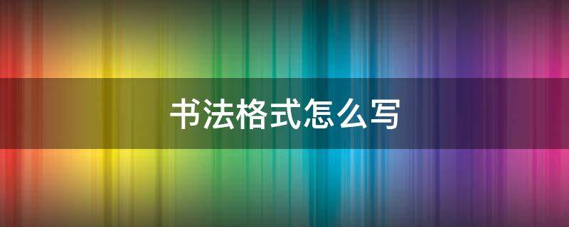 书法格式怎么写（书法格式怎么写古诗）