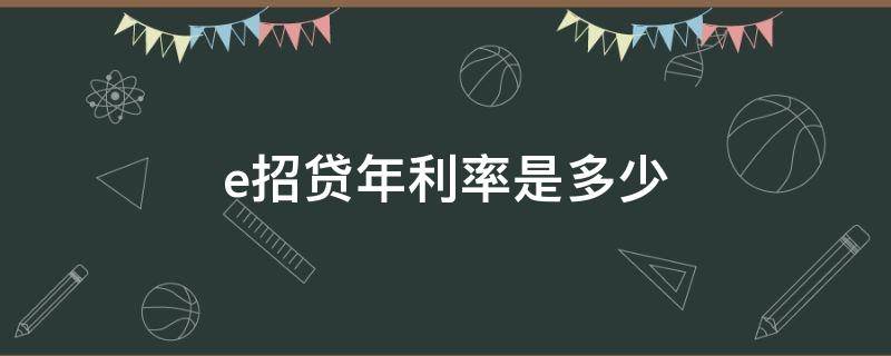 e招贷年利率是多少（e招贷年利息多少）
