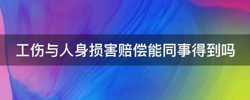 工伤与人身损害赔偿能同事得到吗