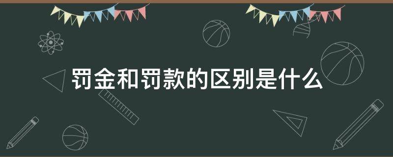罚金和罚款的区别是什么（罚金与罚款的区别）