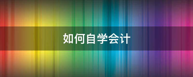 如何自学会计（初级会计师怎么自学）