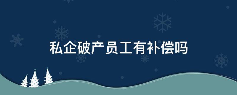 私企破产员工有补偿吗（私企破产,员工有啥补偿）