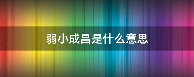 弱小成昌是什么意思