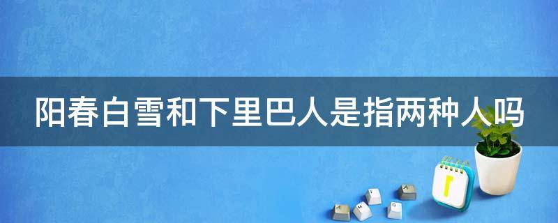 阳春白雪和下里巴人是指两种人吗