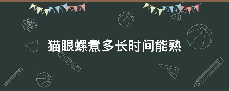 猫眼螺煮多长时间能熟 猫眼螺多久可以煮熟