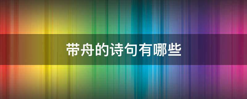 带舟的诗句有哪些 带舟的诗句有哪些?