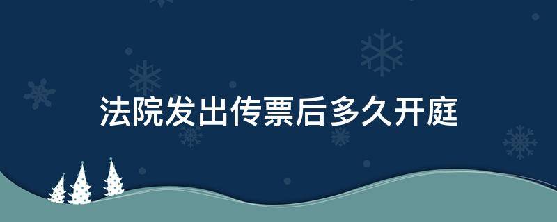 法院发出传票后多久开庭 法院发出传票后多久开庭呢