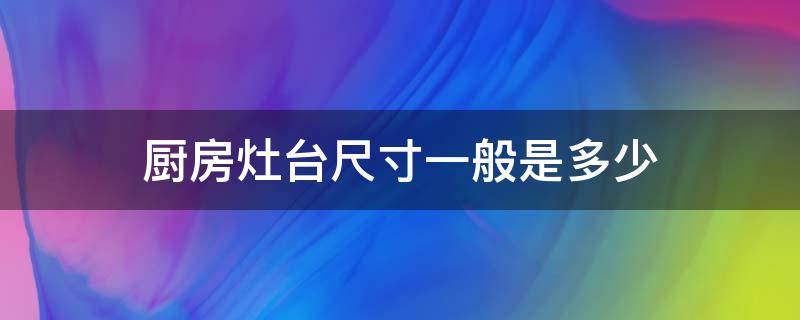 厨房灶台尺寸一般是多少 厨房灶台面尺寸是多少